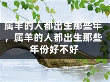 属羊的人都出生那些年，属羊的人都出生那些年份好不好