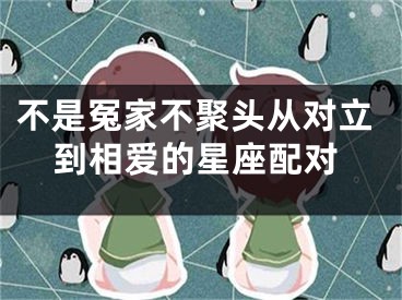 不是冤家不聚头从对立到相爱的星座配对