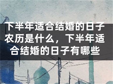 下半年适合结婚的日子农历是什么，下半年适合结婚的日子有哪些