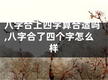 八字合上四字算合适吗,八字合了四个字怎么样