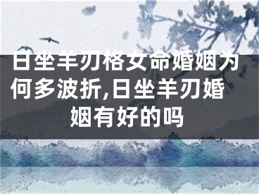 日坐羊刃格女命婚姻为何多波折,日坐羊刃婚姻有好的吗