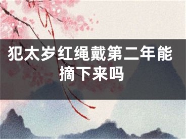 犯太岁红绳戴第二年能摘下来吗