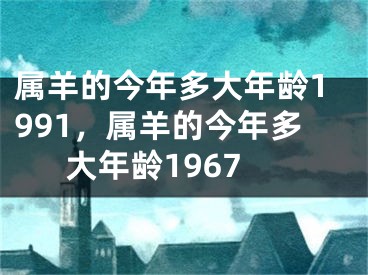 属羊的今年多大年龄1991，属羊的今年多大年龄1967