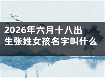 2026年六月十八出生张姓女孩名字叫什么