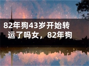 82年狗43岁开始转运了吗女，82年狗