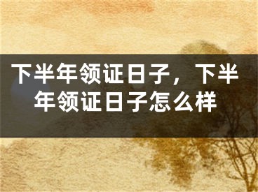 下半年领证日子，下半年领证日子怎么样