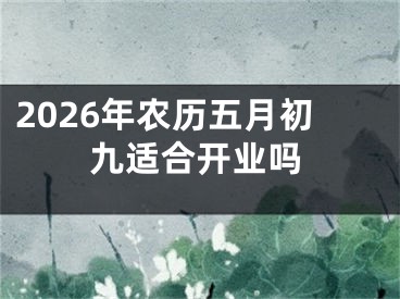 2026年农历五月初九适合开业吗