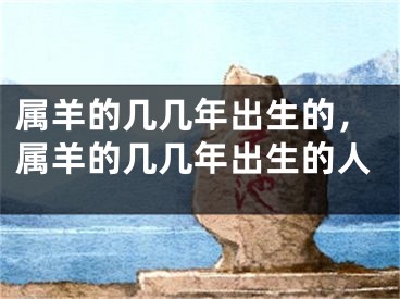 属羊的几几年出生的,属羊的几几年出生的人