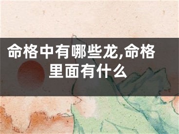 命格中有哪些龙,命格里面有什么