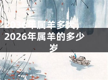 2036年属羊多大,2026年属羊的多少岁