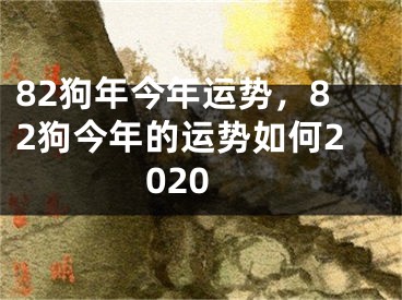 82狗年今年运势，82狗今年的运势如何2020