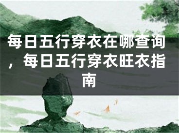 每日五行穿衣在哪查询，每日五行穿衣旺衣指南