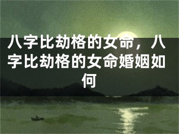 八字比劫格的女命，八字比劫格的女命婚姻如何