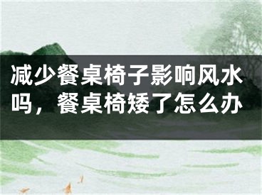 减少餐桌椅子影响风水吗,餐桌椅矮了怎么办