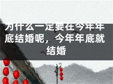 为什么一定要在今年年底结婚呢，今年年底就结婚