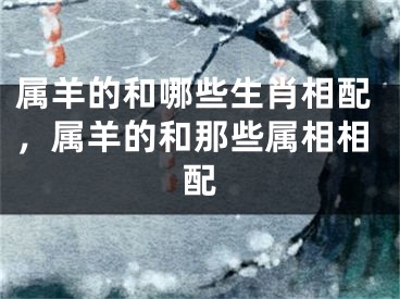 属羊的和哪些生肖相配，属羊的和那些属相相配