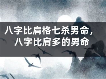 八字比肩格七杀男命，八字比肩多的男命