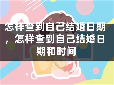怎样查到自己结婚日期,怎样查到自己结婚日期和时间