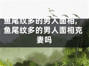 鱼尾纹多的男人面相,鱼尾纹多的男人面相克妻吗