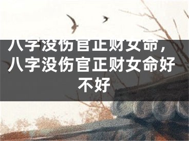 八字没伤官正财女命，八字没伤官正财女命好不好