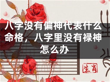 八字没有偏神代表什么命格，八字里没有禄神怎么办