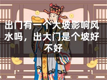 出门有一个大坡影响风水吗，出大门是个坡好不好