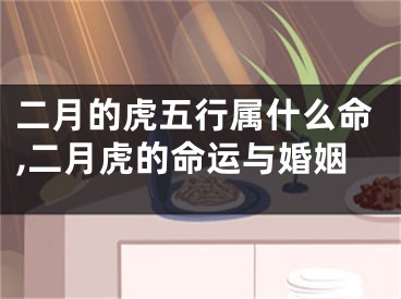 二月的虎五行属什么命,二月虎的命运与婚姻