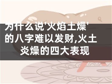 为什么说'火焰土燥'的八字难以发财,火土炎燥的四大表现