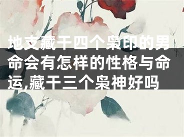 地支藏干四个枭印的男命会有怎样的性格与命运,藏干三个枭神好吗