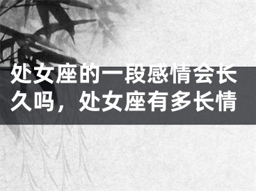 处女座的一段感情会长久吗,处女座有多长情