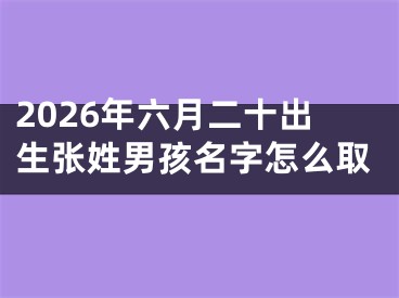 2026年六月二十出生张姓男孩名字怎么取