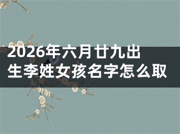 2026年六月廿九出生李姓女孩名字怎么取
