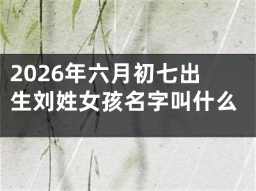 2026年六月初七出生刘姓女孩名字叫什么