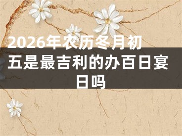 2026年农历冬月初五是最吉利的办百日宴日吗