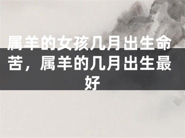 属羊的女孩几月出生命苦，属羊的几月出生最好