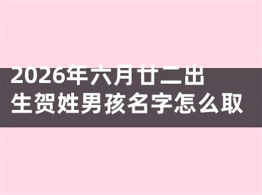 2026年六月廿二出生贺姓男孩名字怎么取
