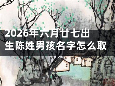 2026年六月廿七出生陈姓男孩名字怎么取