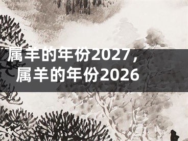 属羊的年份2027，属羊的年份2026