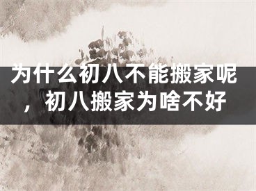 为什么初八不能搬家呢,初八搬家为啥不好