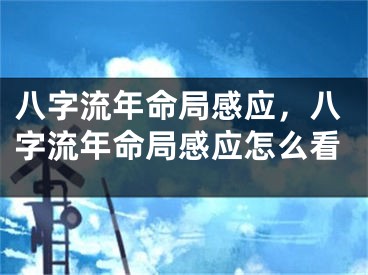 八字流年命局感应，八字流年命局感应怎么看