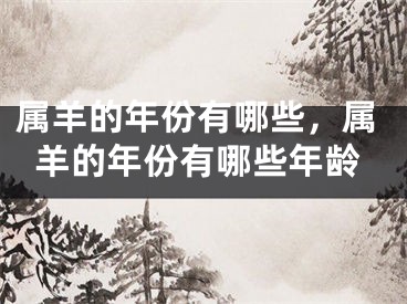 属羊的年份有哪些，属羊的年份有哪些年龄