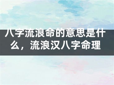 八字流浪命的意思是什么，流浪汉八字命理