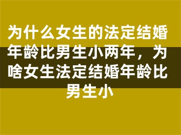 为什么女生的法定结婚年龄比男生小两年,为啥女生法定结婚年龄比男生小