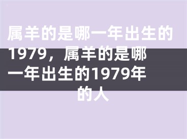 属羊的是哪一年出生的1979，属羊的是哪一年出生的1979年的人