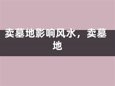 卖墓地影响风水，卖墓地
