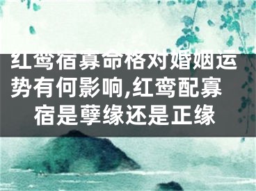 红鸾宿寡命格对婚姻运势有何影响,红鸾配寡宿是孽缘还是正缘