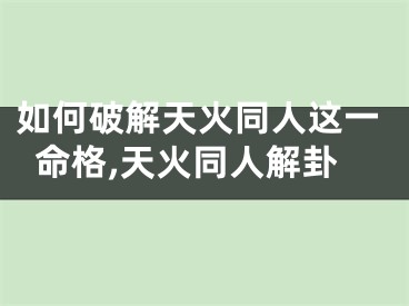 如何破解天火同人这一命格,天火同人解卦