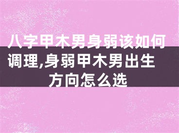 八字甲木男身弱该如何调理,身弱甲木男出生方向怎么选