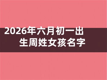 2026年六月初一出生周姓女孩名字