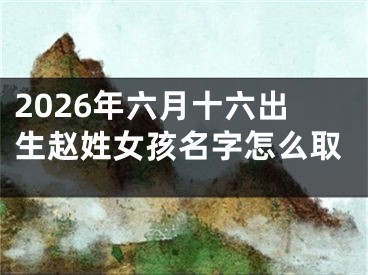 2026年六月十六出生赵姓女孩名字怎么取